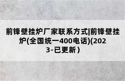 前锋壁挂炉厂家联系方式|前锋壁挂炉(全国统一400电话)(2023-已更新）